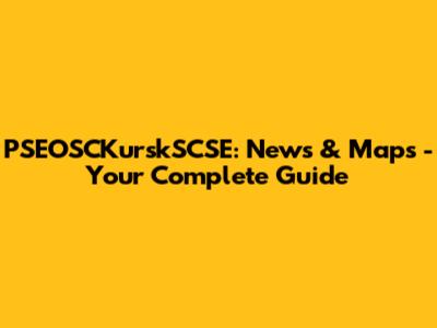 PSEOSCKurskSCSE: News & Maps - Your Complete Guide