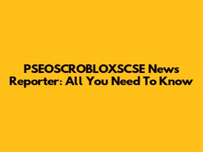 PSEOSCROBLOXSCSE News Reporter: All You Need To Know