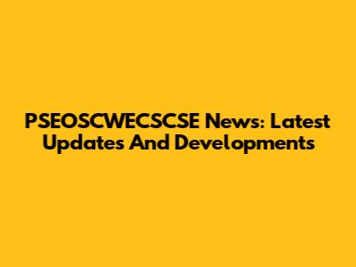 PSEOSCWECSCSE News: Latest Updates And Developments