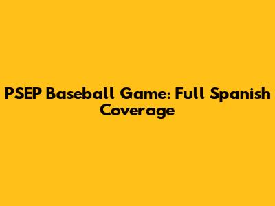 PSEP Baseball Game: Full Spanish Coverage