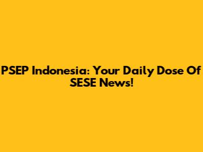 PSEP Indonesia: Your Daily Dose Of SESE News!