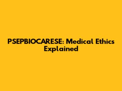 PSEPBIOCARESE: Medical Ethics Explained