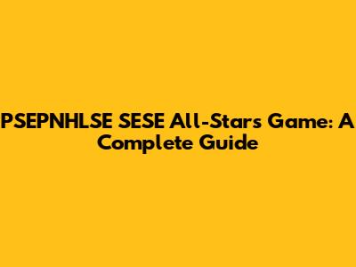 PSEPNHLSE SESE All-Stars Game: A Complete Guide