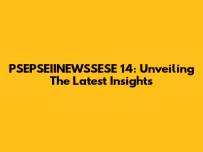 PSEPSEIINEWSSESE 14: Unveiling The Latest Insights
