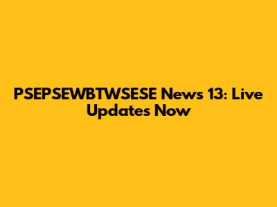 PSEPSEWBTWSESE News 13: Live Updates Now