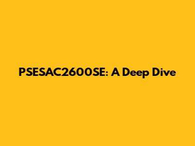 PSESAC2600SE: A Deep Dive