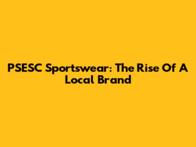 PSESC Sportswear: The Rise Of A Local Brand
