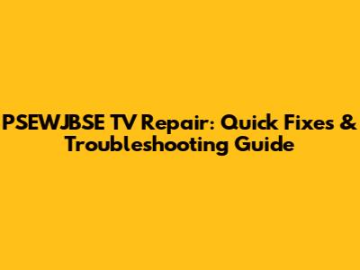 PSEWJBSE TV Repair: Quick Fixes & Troubleshooting Guide