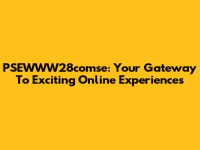 PSEWWW28comse: Your Gateway To Exciting Online Experiences