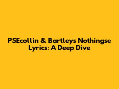 PSEcollin & Bartley's 'Nothingse' Lyrics: A Deep Dive