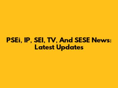 PSEi, IP, SEI, TV, And SESE News: Latest Updates