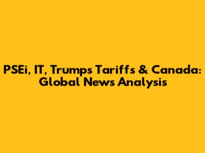 PSEi, IT, Trump's Tariffs & Canada: Global News Analysis
