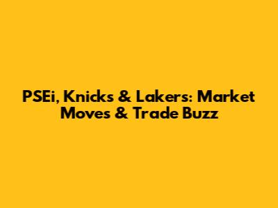 PSEi, Knicks & Lakers: Market Moves & Trade Buzz