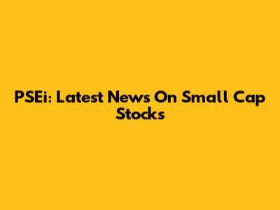 PSEi: Latest News On Small Cap Stocks