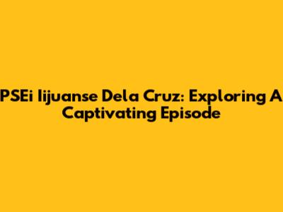 PSEi Iijuanse Dela Cruz: Exploring A Captivating Episode