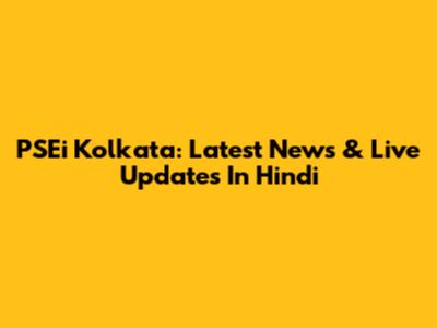 PSEi Kolkata: Latest News & Live Updates In Hindi