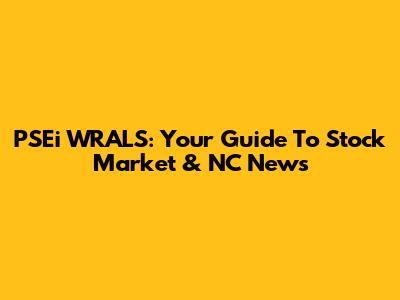PSEi WRALS: Your Guide To Stock Market & NC News