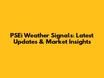 PSEi Weather Signals: Latest Updates & Market Insights