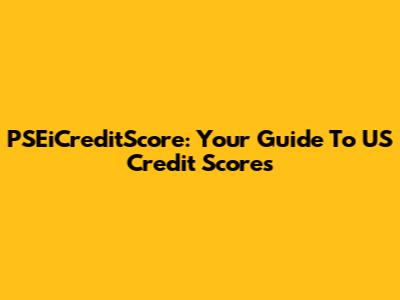 PSEiCreditScore: Your Guide To US Credit Scores