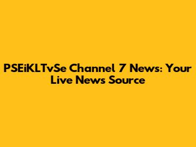 PSEiKLTvSe Channel 7 News: Your Live News Source