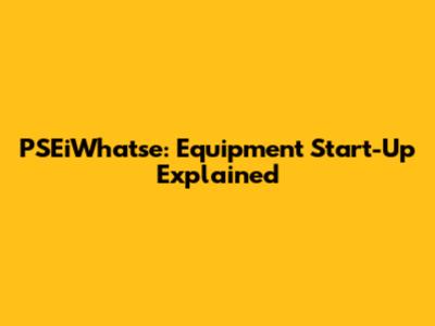 PSEiWhatse: Equipment Start-Up Explained