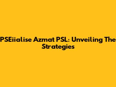 PSEiialise Azmat PSL: Unveiling The Strategies