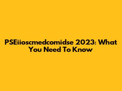 PSEiioscmedcomidse 2023: What You Need To Know