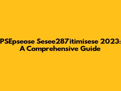 PSEpseose Sesee287itimisese 2023: A Comprehensive Guide