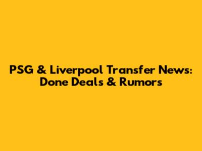 PSG & Liverpool Transfer News: Done Deals & Rumors
