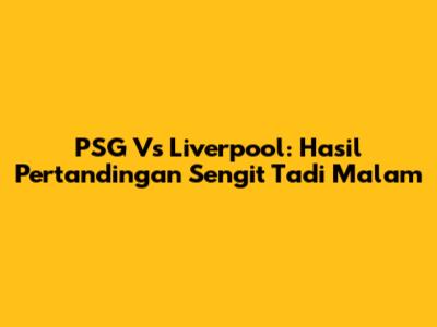 PSG Vs Liverpool: Hasil Pertandingan Sengit Tadi Malam