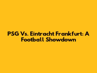 PSG Vs. Eintracht Frankfurt: A Football Showdown