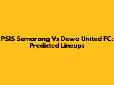 PSIS Semarang Vs Dewa United FC: Predicted Lineups