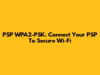 PSP WPA2-PSK: Connect Your PSP To Secure Wi-Fi