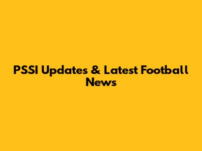 PSSI Updates & Latest Football News