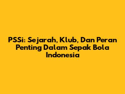 PSSi: Sejarah, Klub, Dan Peran Penting Dalam Sepak Bola Indonesia