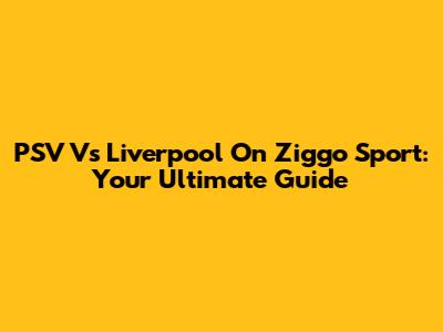 PSV Vs Liverpool On Ziggo Sport: Your Ultimate Guide