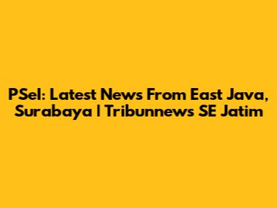PSeI: Latest News From East Java, Surabaya | Tribunnews SE Jatim
