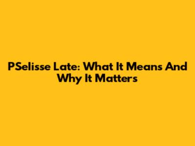 PSeIisse Late: What It Means And Why It Matters