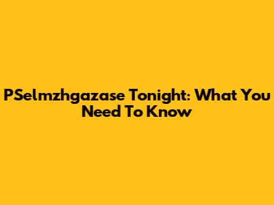 PSelmzhgazase Tonight: What You Need To Know