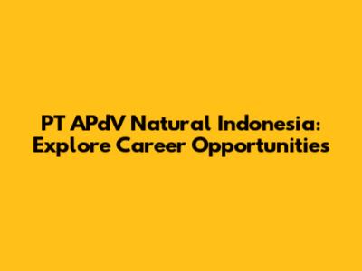 PT APdV Natural Indonesia: Explore Career Opportunities