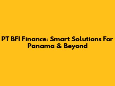 PT BFI Finance: Smart Solutions For Panama & Beyond