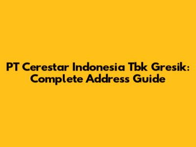 PT Cerestar Indonesia Tbk Gresik: Complete Address Guide
