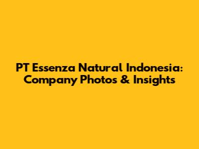 PT Essenza Natural Indonesia: Company Photos & Insights