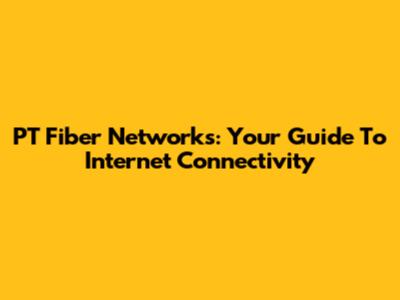 PT Fiber Networks: Your Guide To Internet Connectivity