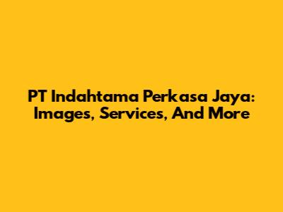PT Indahtama Perkasa Jaya: Images, Services, And More