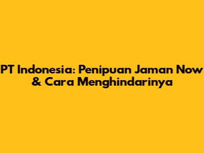 PT Indonesia: Penipuan Jaman Now & Cara Menghindarinya