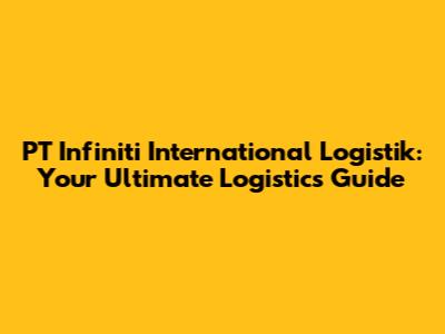 PT Infiniti International Logistik: Your Ultimate Logistics Guide