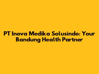 PT Inova Medika Solusindo: Your Bandung Health Partner