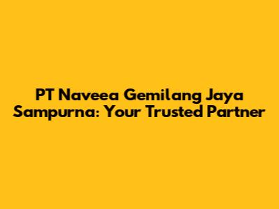 PT Naveea Gemilang Jaya Sampurna: Your Trusted Partner