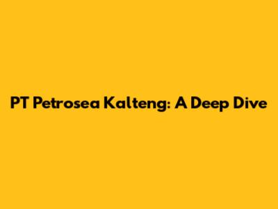PT Petrosea Kalteng: A Deep Dive